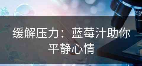 缓解压力：蓝莓汁助你平静心情